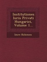 Institutiones Iuris Privati Hungarici, Volume 1...