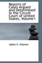 Reports of Cases Argued and Determined in the Circuit Court of United States, Volume I