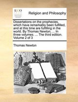 Dissertations on the Prophecies, Which Have Remarkably Been Fulfilled, and at This Time Are Fulfilling in the World. by Thomas Newton, ... in Three Volumes. ... the Third Edition. Volume 2 of