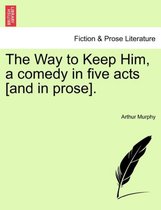 The Way to Keep Him, a Comedy in Five Acts [And in Prose].