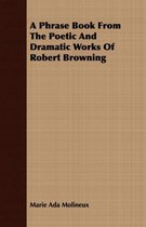 A Phrase Book From The Poetic And Dramatic Works Of Robert Browning