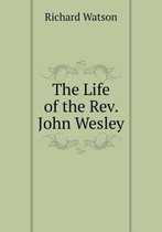 The Life of the Rev. John Wesley