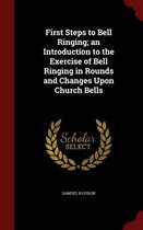 First Steps to Bell Ringing; An Introduction to the Exercise of Bell Ringing in Rounds and Changes Upon Church Bells