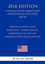 Commercial Driver's License Requirements - Minimum Training Requirements for Entry-Level Commercial Motor Vehicle Operators (Us Federal Motor Carrier Safety Administration Regulation) (Fmcsa)
