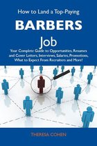 How to Land a Top-Paying Barbers Job: Your Complete Guide to Opportunities, Resumes and Cover Letters, Interviews, Salaries, Promotions, What to Expect From Recruiters and More