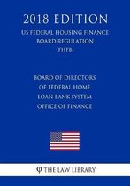 Board of Directors of Federal Home Loan Bank System Office of Finance (Us Federal Housing Finance Board Regulation) (Fhfb) (2018 Edition)