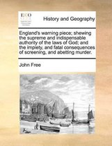 England's warning piece; shewing the supreme and indispensable authority of the laws of God; and the impiety, and fatal consequences of screening, and abetting murder.