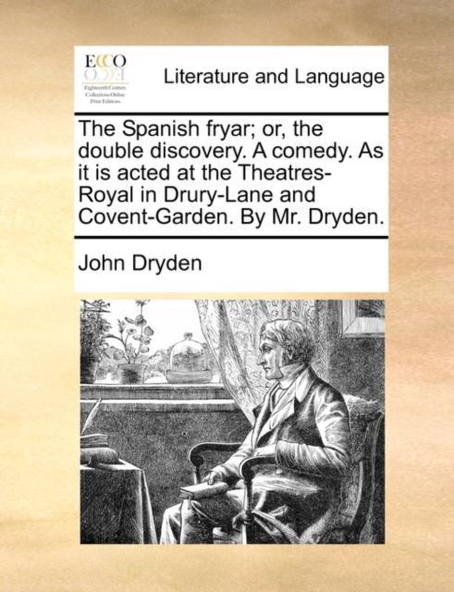 The Spanish fryar; or, the double discovery. A comedy. As it is acted at the Theatres-Royal in Drury-Lane and Covent-Garden. By Mr. Dryden. - John Dryden