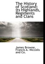 The History of Scotland; Its Highlands, Regiments and Clans