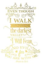 Even Though I Walk the Darkest Valley I Will Fear No Evil for You Are with Me Psalm 23