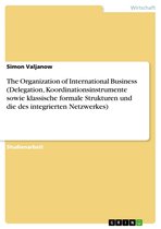 The Organization of International Business (Delegation, Koordinationsinstrumente sowie klassische formale Strukturen und die des integrierten Netzwerkes)