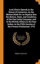 Lord Clive's Speech in the House of Commons, on the Motion Made for an Inquiry Into the Nature, State, and Condition, of the East India Company, and of the British Affairs in the East Indies,