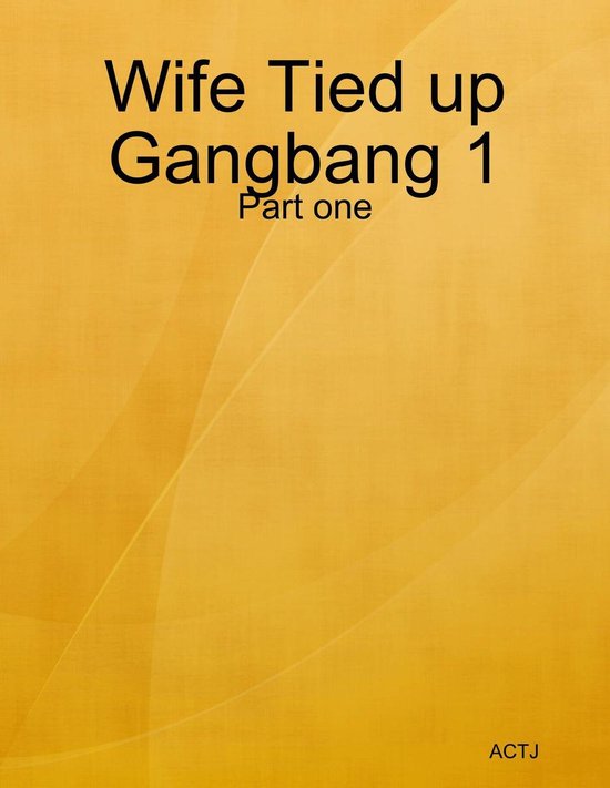 Wife Tied Up Gang Bang 1 Part 1 (ebook), Actj 9780463264508 Boe