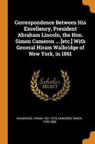 Correspondence Between His Excellency, President Abraham Lincoln, the Hon. Simon Cameron ... [etc.] with General Hiram Walbridge of New York, in 1861