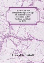 Lectures on the Comparative Pathology of Inflammation Delivered at the Pasteur Institute in 1891