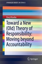 SpringerBriefs in Ethics - Toward a New (Old) Theory of Responsibility: Moving beyond Accountability