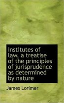 Institutes of Law, a Treatise of the Principles of Jurisprudence as Determined by Nature
