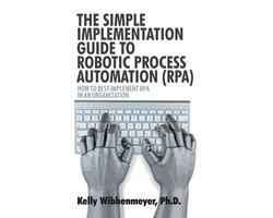 The Simple Implementation Guide to Robotic Process Automation (Rpa)