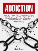 Addiction: Addiction Recovery Guide: How to Break Free from Addiction - Substance Abuse, Alcoholism and Smoking