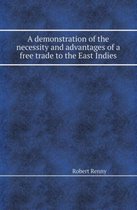 A Demonstration of the Necessity and Advantages of a Free Trade to the East Indies