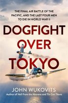 Dogfight over Tokyo The Final Air Battle of the Pacific and the Last Four Men to Die in World War II