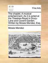 The Chaplet. a Musical Entertainment. as It Is Acted at the Theatres-Royal in Drury-Lane and Covent-Garden. Written by Moses Mendez, Esq.