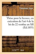 Sciences Sociales- Thèse Pour La Licence, En Exécution de l'Art. 4, Tit. II de la Loi Du 22 Ventôse an XII 1855-2