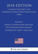 2016-08-29 Energy Conservation Program - Test Procedure for Compact Fluorescent Lamps - Final Rule (Us Energy Efficiency and Renewable Energy Office Regulation) (Eere) (2018 Edition)
