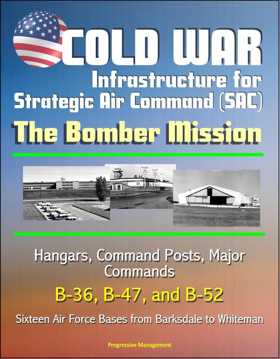 Cold War Infrastructure for Strategic Air Command (SAC): The Bomber Mission - Hangars, Command Posts, Major Commands, B-36, B-47, and B-52, Sixteen Air Force Bases from Barksdale to Whiteman