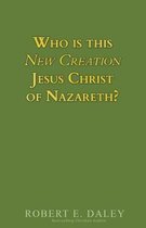 Who Is This New Creation Jesus Christ of Nazareth?