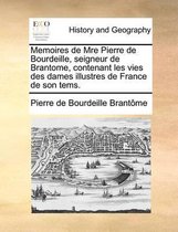 Memoires de Mre Pierre de Bourdeille, Seigneur de Brantome, Contenant Les Vies Des Dames Illustres de France de Son Tems.
