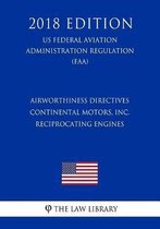 Airworthiness Directives - Continental Motors, Inc. Reciprocating Engines (Us Federal Aviation Administration Regulation) (Faa) (2018 Edition)