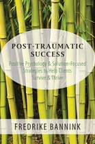 Post Traumatic Success: Positive Psychology & Solution-Focused Strategies to Help Clients Survive & Thrive