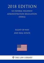 Right-Of-Way and Real Estate (Us Federal Highway Administration Regulation) (Fhwa) (2018 Edition)