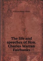 The life and speeches of Hon. Charles Warren Fairbanks