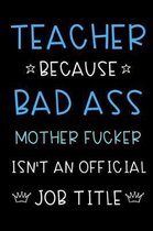 Teacher Because Bad Ass Mother Fucker Isn't An Official Title