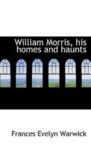 William Morris, His Homes and Haunts