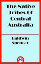 The Native Tribes Of Central Australia (Illustrated)