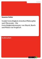 Soziale Gerechtigkeit zwischen Philosophie und Ökonomie - Die Gerechtigkeitskonzepte von Hayek, Rawls und Walzer im Vergleich