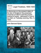 A Discourse on the Present State of the Law of England, the Proposed Schemes of Reform and the Proper Method of Study