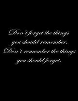 Don't forget the things you should remember. Don't remember the things you should forget.