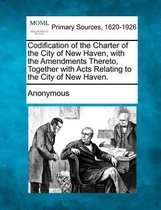 Codification of the Charter of the City of New Haven, with the Amendments Thereto, Together with Acts Relating to the City of New Haven.