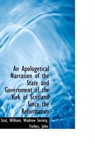 An Apologetical Narration of the State and Government of the Kirk of Scotland Since the Reformation