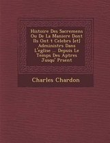 Histoire Des Sacremens Ou de La Maniere Dont Ils Ont T Celebr S [Et] Administr S Dans L'Eglise ... Depuis Le Temps Des AP Tres Jusqu' PR Sent