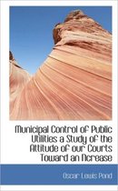 Municipal Control of Public Utilities a Study of the Attitude of Our Courts Toward an Ncrease