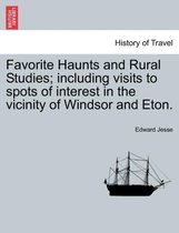 Favorite Haunts and Rural Studies; Including Visits to Spots of Interest in the Vicinity of Windsor and Eton.