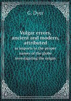 Vulgar errors, ancient and modern, attributed as imports to the proper names of the globe investigating the origin