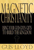 Magnetic Christianity: Using Your God-Given Gifts to Build the Kingdom