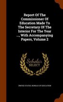 Report of the Commissioner of Education Made to the Secretary of the Interior for the Year ..., with Accompanying Papers, Volume 2