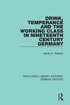 Routledge Library Editions: German History- Drink, Temperance and the Working Class in Nineteenth Century Germany